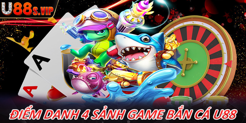 Điểm dnah 4 sảnh game bắn cá U88 đang được ưa chuộng nhất hiện nay