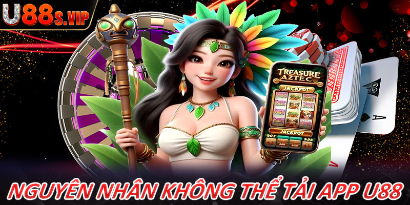 Một số các nguyên nhân bet thủ tải app U88 không thành công